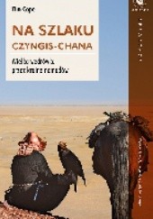 Okładka książki Na szlaku Czyngis-chana. Wielka wędrówka przez krainę nomadów Tim Cope