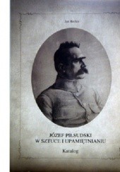 Okładka książki Józef Piłsudski w sztuce i upamiętnianiu Jan Rećko