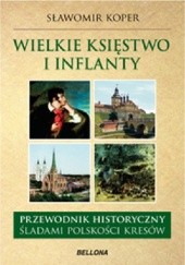 Okładka książki Wielkie księstwo Litewskie i Inflanty. Przewodnik historyczny śladami polskości Kresów Sławomir Koper