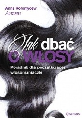 Okładka książki Jak dbać o włosy. Poradnik dla początkującej włosomaniaczki Anna Kołomycew