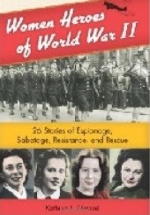Okładka książki Women Heroes of World War II: 26 Stories of Espionage, Sabotage, Resistance, and Rescue Kathryn J. Atwood
