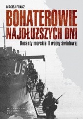 Okładka książki Bohaterowie najdłuższych dni. Desanty morskie II wojny światowej Maciej Franz
