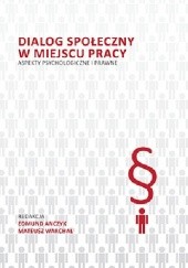 Okładka książki Dialog społeczny w miejscu pracy: Aspekty psychologiczne i prawne Edmund Anczyk, Krzysztof Kuźniewski, Mateusz Warchał