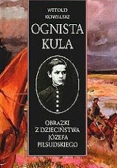 Okładka książki Ognista kula.Obrazki z dzieciństwa Józefa Piłsudskiego Witold Kowalski