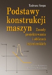 Okładka książki Podstawy konstrukcji maszyn. Zasady projektowania i obliczeń inżynierskich Tadeusz Szopa