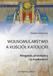 Okładka książki Wolnomularstwo a Kościól Katolicki.Wrogowie, przeciwnicy czy konkurenci? Norbert Wójtowicz