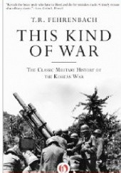 Okładka książki This Kind of War: The Classic Military History of the Korean War Theodore Reed Fehrenbach