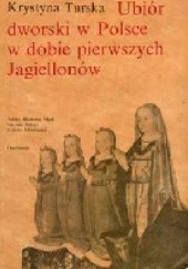 Okładka książki Ubiór dworski w Polsce w dobie pierwszych Jagiellonów Krystyna Turska
