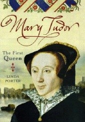 Okładka książki Mary Tudor; The First Queen Linda Porter