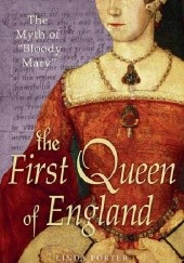 Okładka książki The First Queen of England: The Myth of "Bloody Mary" Linda Porter