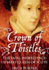 Okładka książki Crown of Thistles The Fatal Inheritance of Mary Queen of Scots Linda Porter