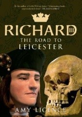 Okładka książki Richard III: The Road to Leicester Amy Licence