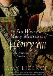 Okładka książki The Six Wives &amp; Many Mistresses of Henry VIII: The Womens' Stories Amy Licence