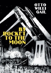 Okładka książki By Rocket to the Moon. The Story of Hans Hardt's Miraculous Flight Otto Willi Gail