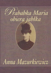 Okładka książki Prababka Maria obiera jabłka Anna Mazurkiewicz