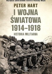 Okładka książki I wojna światowa 1914-1918. Historia militarna. Peter Hart