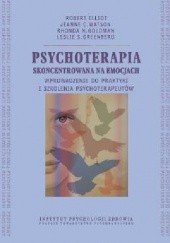 Okładka książki Psychoterapia skoncentrowana na emocjach. Wprowadzenie do praktyki i szkolenia psychoterapeutów. Robert Elliot, Rhonda N. Goldman, Leslie S. Greenberg, Jeanne C. Watson