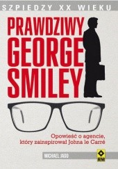 Okładka książki Prawdziwy George Smiley. Opowieść o agencie, który zainspirował Johna le Carré Michael Jago