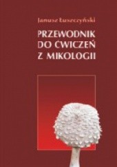 Okładka książki Przewodnik do ćwiczeń z mikologii Janusz Łuszczyński