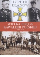 Okładka książki 17 Pułk Ułąnów Wielkopolskich im. króla Bolesława Chrobrego praca zbiorowa