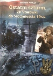 Okładka książki Ostatni szturm. Ze Starówki do Śródmieścia 1944 Szymon Nowak