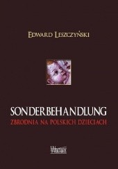 Okładka książki Sonderbehandlung. Zbrodnia na polskich dzieciach Edward Leszczyński