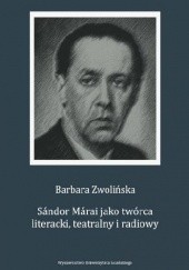 Okładka książki Sándor Márai jako twórca literacki, teatralny i radiowy Barbara Zwolińska