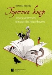 Okładka książki Tajemnica księgi: tropami współczesnej fantastyki dla dzieci i młodzieży Weronika Kostecka