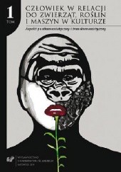 Okładka książki Człowiek w relacji do zwierząt, roślin i maszyn w kulturze. T. 1: Aspekt posthumanistyczny i transhumanistyczny Justyna Tymieniecka-Suchanek, praca zbiorowa