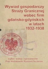 Okładka książki Wywiad gospodarczy Straży Granicznej wobec firm gdańsko-gdyńskich w latach 1932-1938 Piotr Kołakowski, Ryszard Techman
