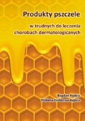 Okładka książki Produkty pszczele w trudnych do leczenia chorobach dermatologicznych Elżbieta Hołderna-Kędzia, Bogdan Kędzia