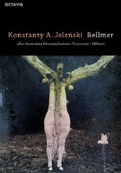 Okładka książki Bellmer albo Anatomia Nieświadomości Fizycznej i Miłości Konstanty A. Jeleński
