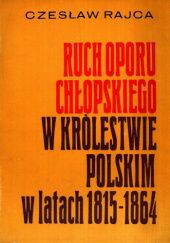 Okładka książki Ruch oporu chłopskiego w Królestwie Polskim w latach 1815-1864 Czesław Rajca