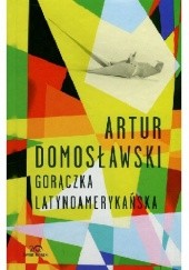 Okładka książki Gorączka latynoamerykańska Artur Domosławski