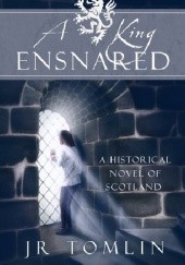 Okładka książki A King Ensnared, A Historical Novel of Scotland (The Stewart Chronicles Book 1) J.R. Tomlin