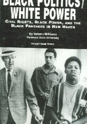 Okładka książki Black Politics/White Power: Civil Rights, Black Power and the Black Panthers in New Haven Yohuru Williams