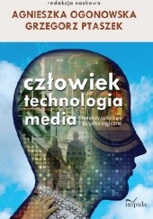 Okładka książki Człowiek. Technologia. Media. Konteksty kulturowe i psychologiczne Agnieszka Ogonowska, Grzegorz Ptaszek