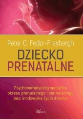 Okładka książki Dziecko prenatalne. Psychosomatyczna specyfika okresu prenatalnego i perinatalnego jako środowiska życia dziecka Peter Fedor-Freybergh