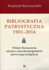 Bibliografia patrystyczna 1901-2016. Polskie tłumaczenia tekstów starochrześcijańskich pierwszego tysiąclecia