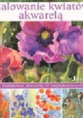 Okładka książki Malowanie kwiatów akwarelą. Jak namalować akwarelą 50 najpiękniejszych kwiatów. Jill Bays