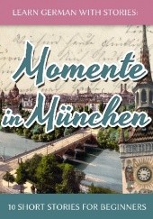 Okładka książki Learn German With Stories: Momente in München - 10 Short Stories for Beginners André Klein