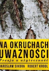Okładka książki Na okruchach uważności. Presja a użyteczność Robert Krool, Jarosław Sikora