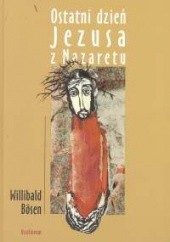 Okładka książki Ostatni dzień Jezusa z Nazaretu Bosen Willibald