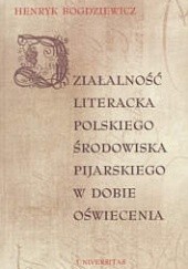 Okładka książki Działalność literacka polskiego środowiska pijarskiego w dobie Oświecenia Henryk Bogdziewicz Sch.P.
