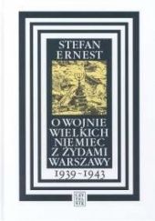 Okładka książki O wojnie wielkich Niemiec z Żydami Warszawy 1939-1943 Stefan Ernest