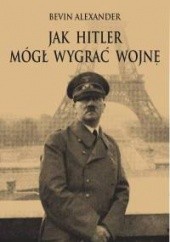Okładka książki Jak Hitler mógł wygrać wojnę Alexander Bevin