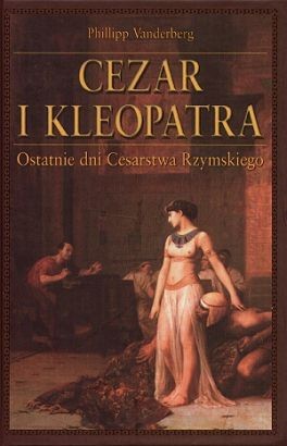 Cezar i Kleopatra. Ostatnie dni Cesarstwa Rzymskiego