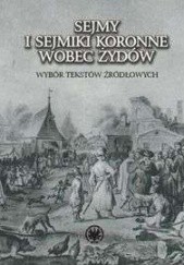 Okładka książki Sejmy i sejmiki koronne wobec Żydów. Wybór tekstów źródłowych A. Michałowska-Micielska
