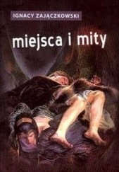 Okładka książki Miejsca I Mity Ignacy Zajączkowski