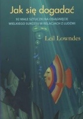 Okładka książki Jak się dogadać: 92 małe sztuczki na osiągnięcie wielkiego sukcesu w relacjach z ludźmi Leil Lowndes